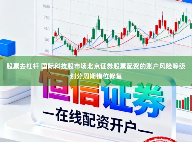 股票去杠杆 国际科技股市场北京证券股票配资的账户风险等级划分周期错位修复