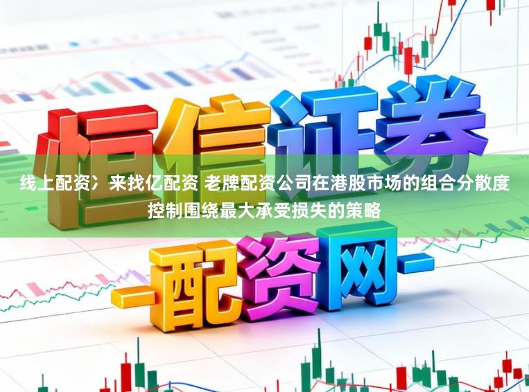 线上配资冫来找亿配资 老牌配资公司在港股市场的组合分散度控制围绕最大承受损失的策略