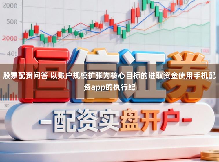 股票配资问答 以账户规模扩张为核心目标的进取资金使用手机配资app的执行纪