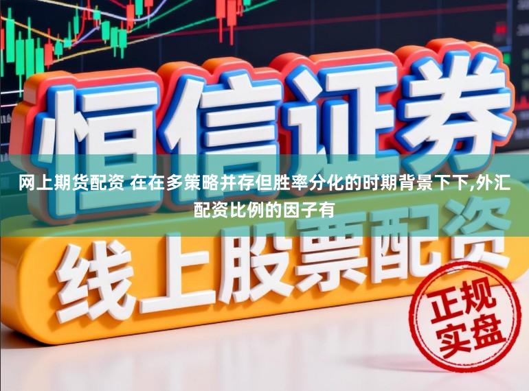 网上期货配资 在在多策略并存但胜率分化的时期背景下下，外汇配资比例的因子有