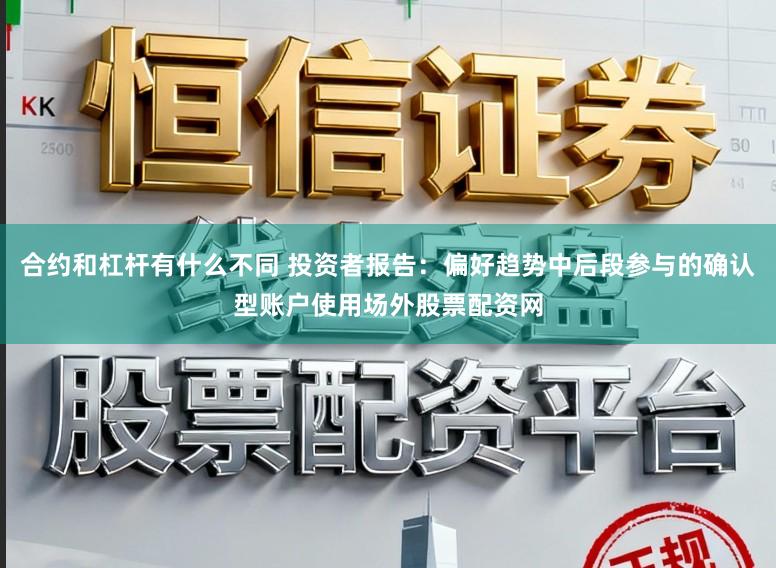 合约和杠杆有什么不同 投资者报告：偏好趋势中后段参与的确认型账户使用场外股票配资网