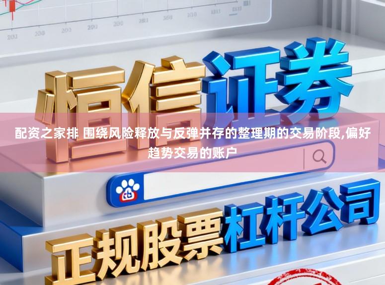 配资之家排 围绕风险释放与反弹并存的整理期的交易阶段，偏好趋势交易的账户