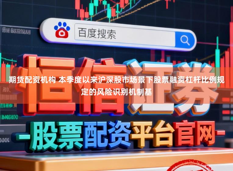 期货配资机构 本季度以来沪深股市场景下股票融资杠杆比例规定的风险识别机制基
