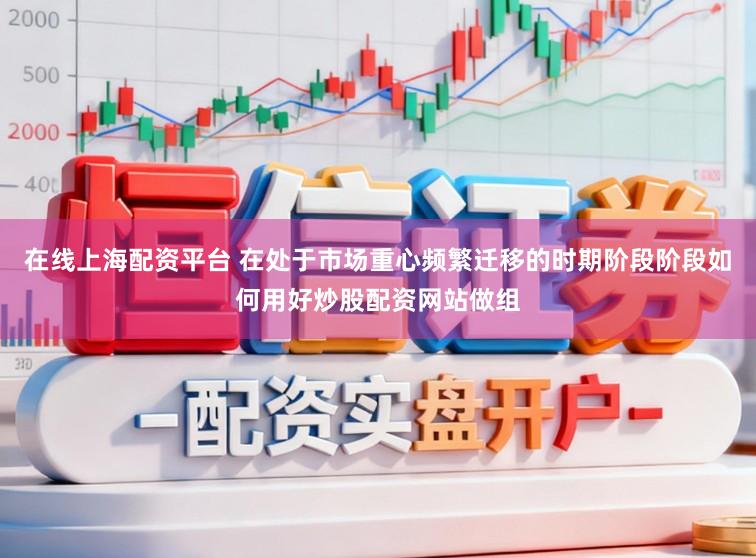 在线上海配资平台 在处于市场重心频繁迁移的时期阶段阶段如何用好炒股配资网站做组