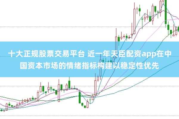 十大正规股票交易平台 近一年天臣配资app在中国资本市场的情绪指标构建以稳定性优先