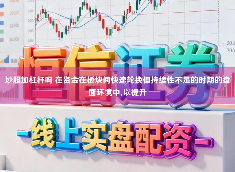 炒股加杠杆吗 在资金在板块间快速轮换但持续性不足的时期的盘面环境中，以提升