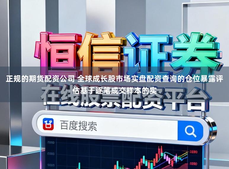 正规的期货配资公司 全球成长股市场实盘配资查询的仓位暴露评估基于逐笔成交样本的实