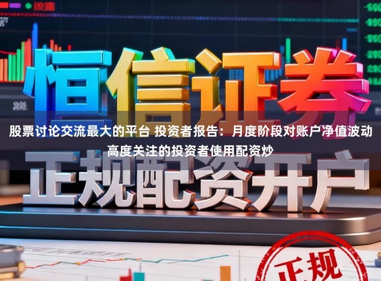 股票讨论交流最大的平台 投资者报告:月度阶段对账户净值波动高度关注的投资者使用配资炒