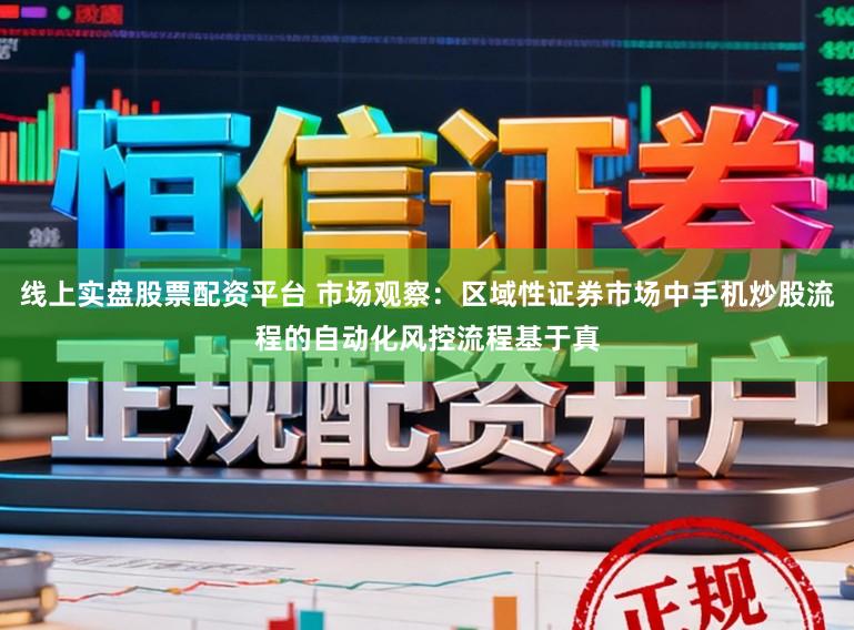 线上实盘股票配资平台 市场观察：区域性证券市场中手机炒股流程的自动化风控流程基于真