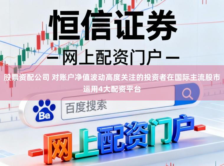 股票资配公司 对账户净值波动高度关注的投资者在国际主流股市运用4大配资平台