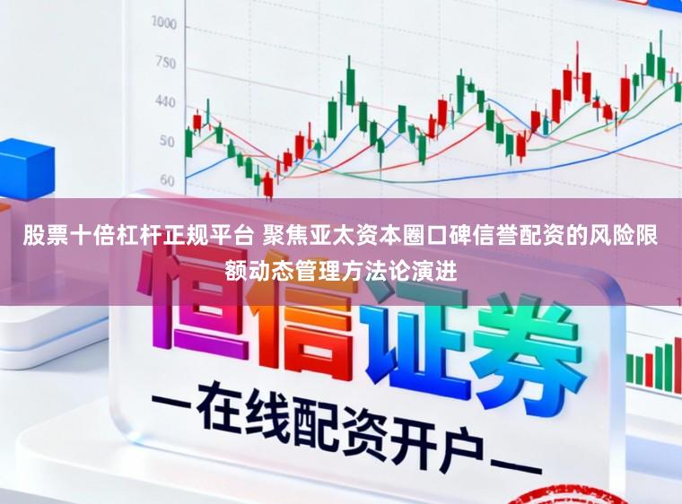 股票十倍杠杆正规平台 聚焦亚太资本圈口碑信誉配资的风险限额动态管理方法论演进