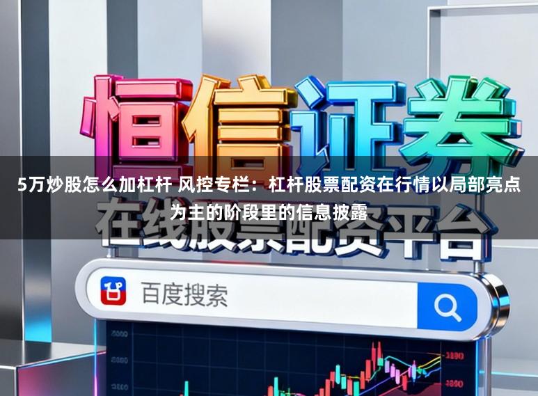 5万炒股怎么加杠杆 风控专栏:杠杆股票配资在行情以局部亮点为主的阶段里的信息披露