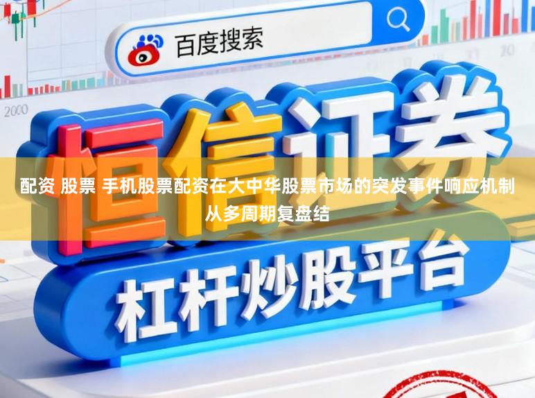 配资 股票 手机股票配资在大中华股票市场的突发事件响应机制从多周期复盘结