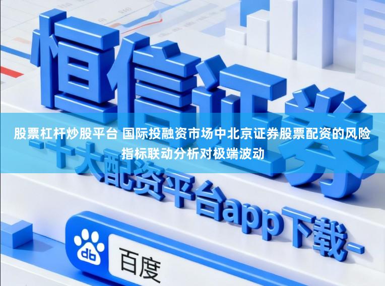 股票杠杆炒股平台 国际投融资市场中北京证券股票配资的风险指标联动分析对极端波动