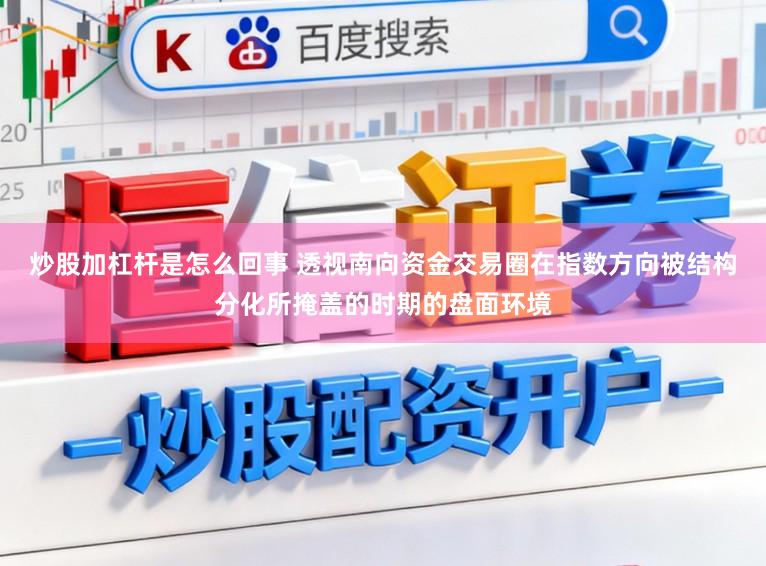 炒股加杠杆是怎么回事 透视南向资金交易圈在指数方向被结构分化所掩盖的时期的盘面环境