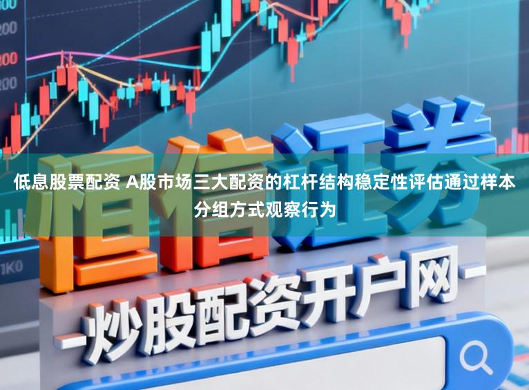 低息股票配资 A股市场三大配资的杠杆结构稳定性评估通过样本分组方式观察行为