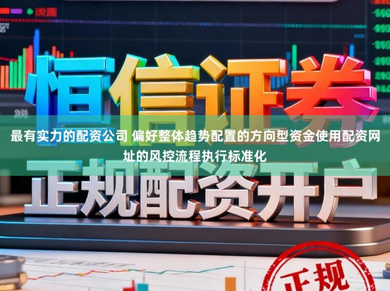 最有实力的配资公司 偏好整体趋势配置的方向型资金使用配资网址的风控流程执行标准化