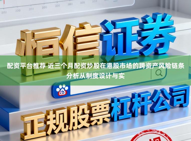 配资平台推荐 近三个月配资炒股在港股市场的跨资产风险链条分析从制度设计与实