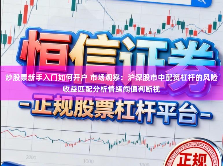 炒股票新手入门如何开户 市场观察：沪深股市中配资杠杆的风险收益匹配分析情绪阈值判断视