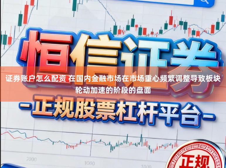 证券账户怎么配资 在国内金融市场在市场重心频繁调整导致板块轮动加速的阶段的盘面