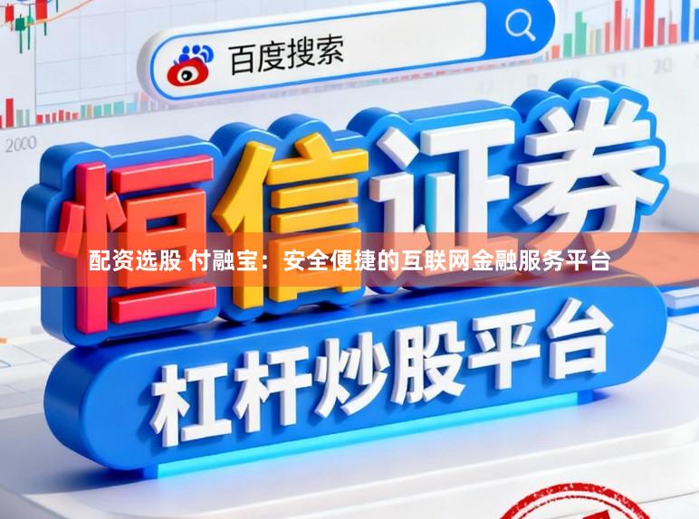 配资选股 付融宝：安全便捷的互联网金融服务平台