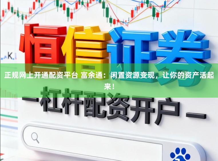 正规网上开通配资平台 富余通:闲置资源变现,让你的资产活起来!