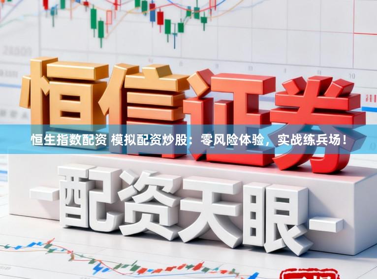 恒生指数配资 模拟配资炒股:零风险体验,实战练兵场!