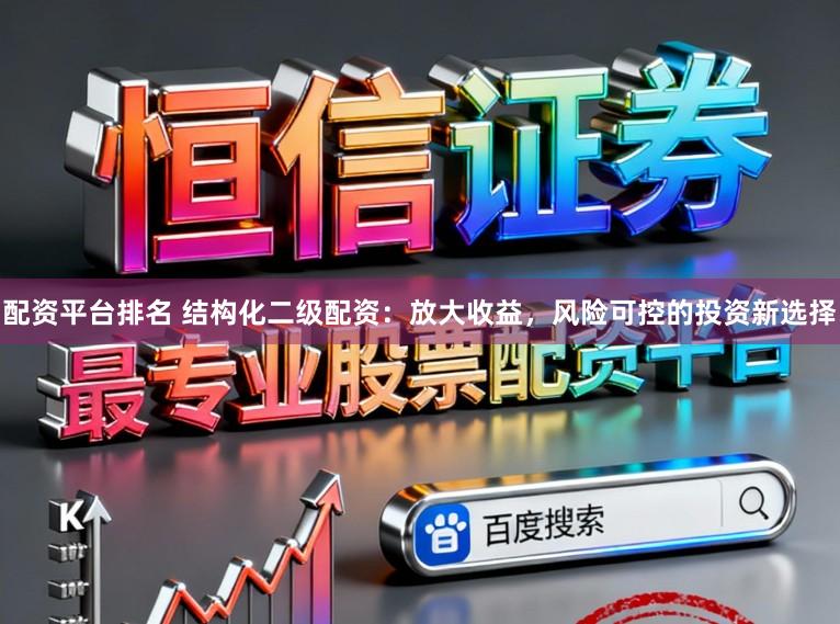 配资平台排名 结构化二级配资：放大收益，风险可控的投资新选择