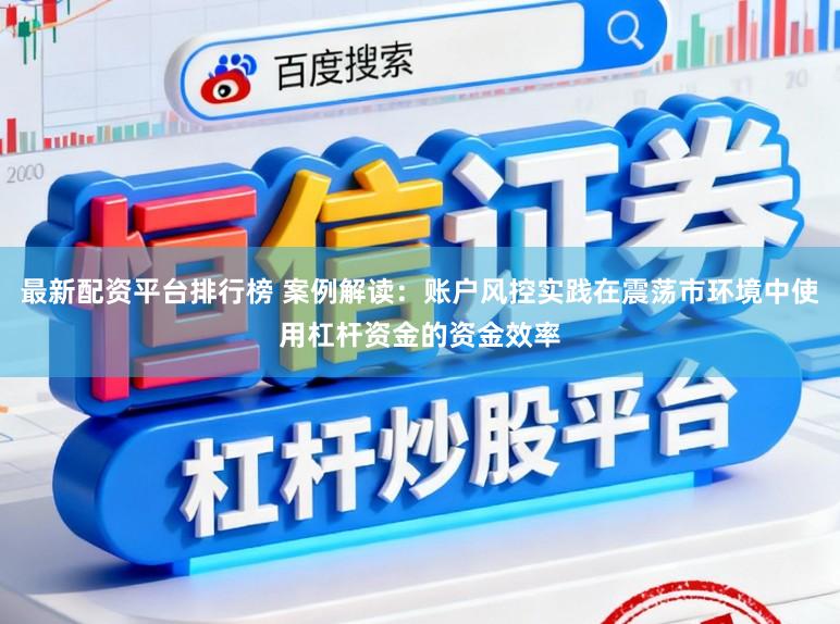 最新配资平台排行榜 案例解读：账户风控实践在震荡市环境中使用杠杆资金的资金效率