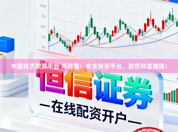 中国经济配资平台 易信盈：专业投资平台，助您财富增值！