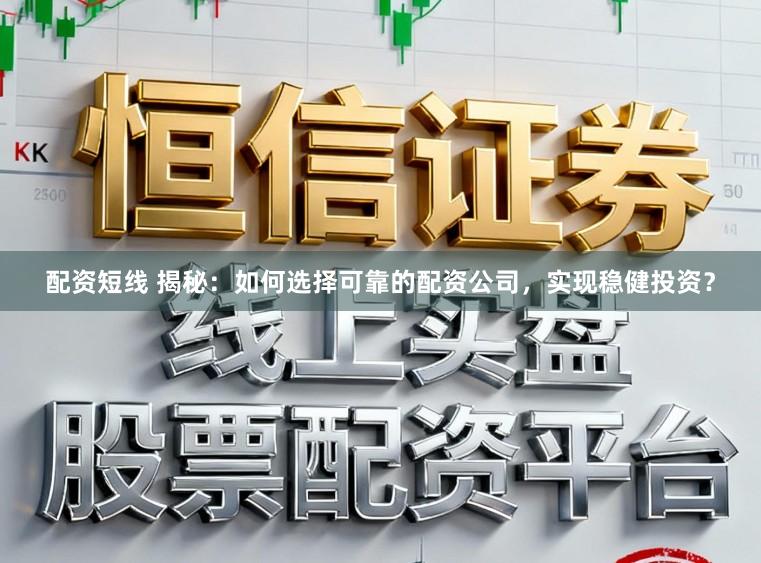 配资短线 揭秘:如何选择可靠的配资公司,实现稳健投资?