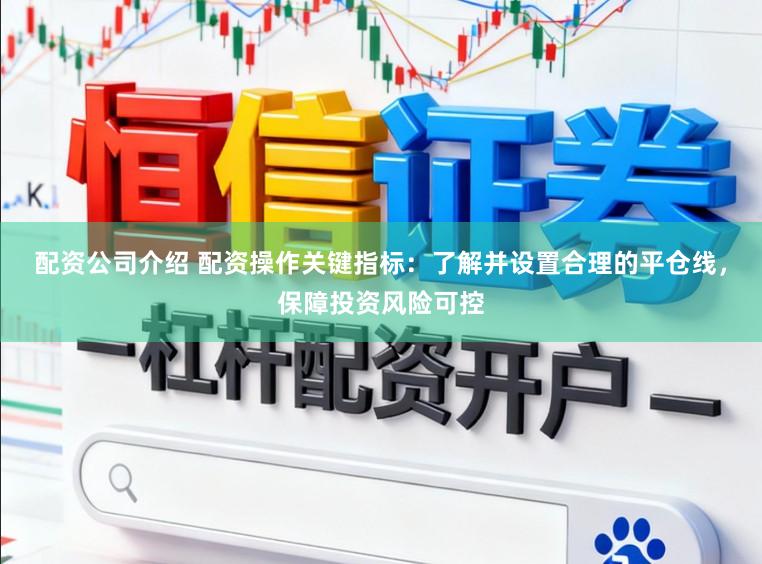 配资公司介绍 配资操作关键指标:了解并设置合理的平仓线,保障投资风险可控