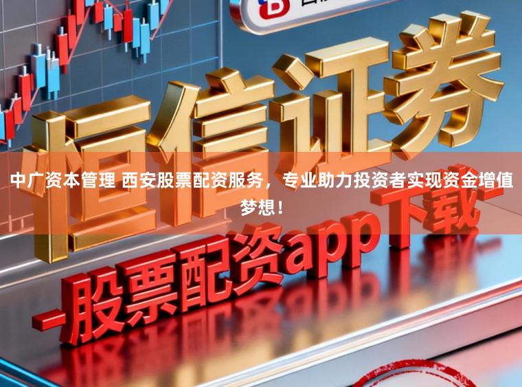 中广资本管理 西安股票配资服务,专业助力投资者实现资金增值梦想!