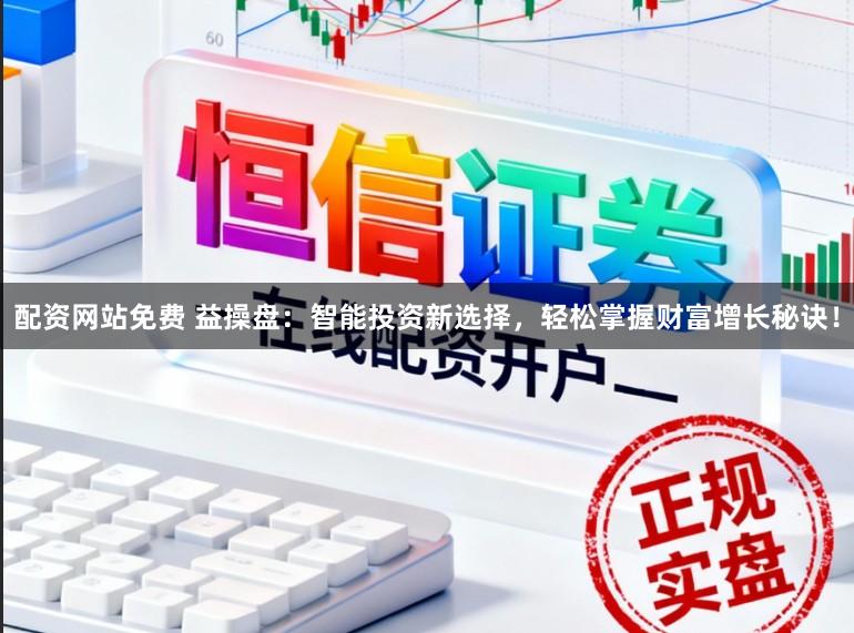 配资网站免费 益操盘:智能投资新选择,轻松掌握财富增长秘诀!