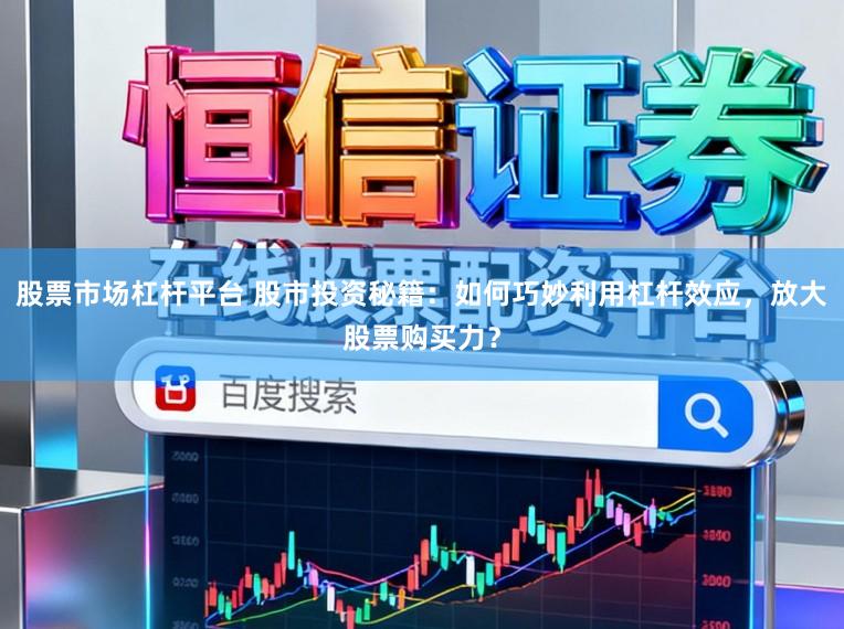 股票市场杠杆平台 股市投资秘籍:如何巧妙利用杠杆效应,放大股票购买力?