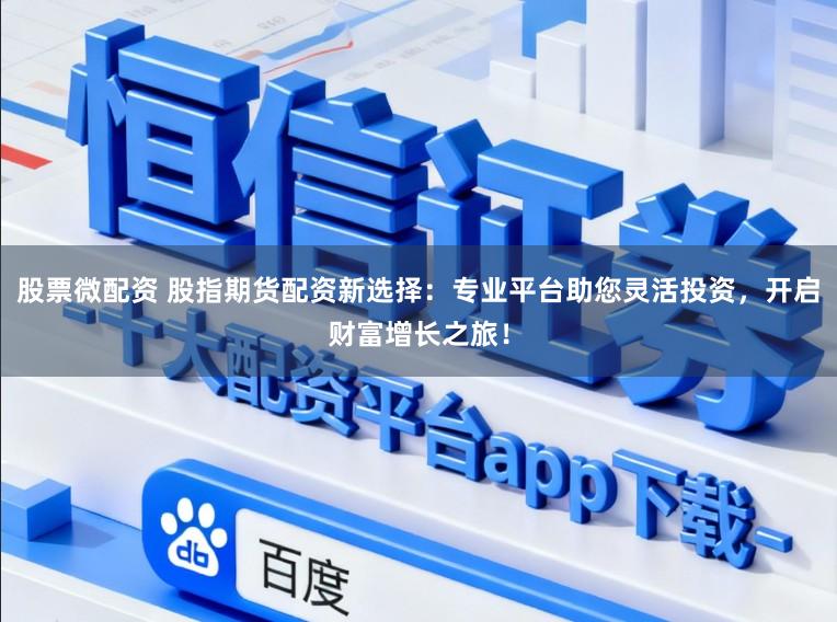 股票微配资 股指期货配资新选择:专业平台助您灵活投资,开启财富增长之旅!