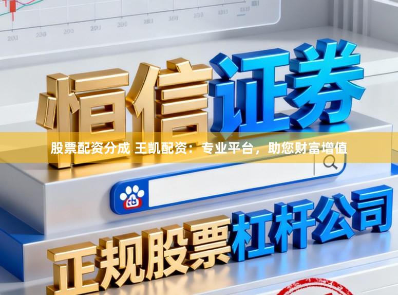 股票配资分成 王凯配资：专业平台，助您财富增值