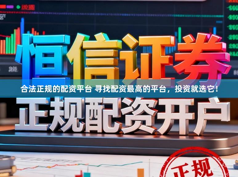 合法正规的配资平台 寻找配资最高的平台，投资就选它！