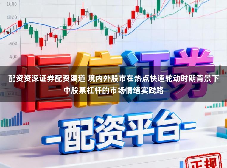 配资资深证券配资渠道 境内外股市在热点快速轮动时期背景下中股票杠杆的市场情绪实践路