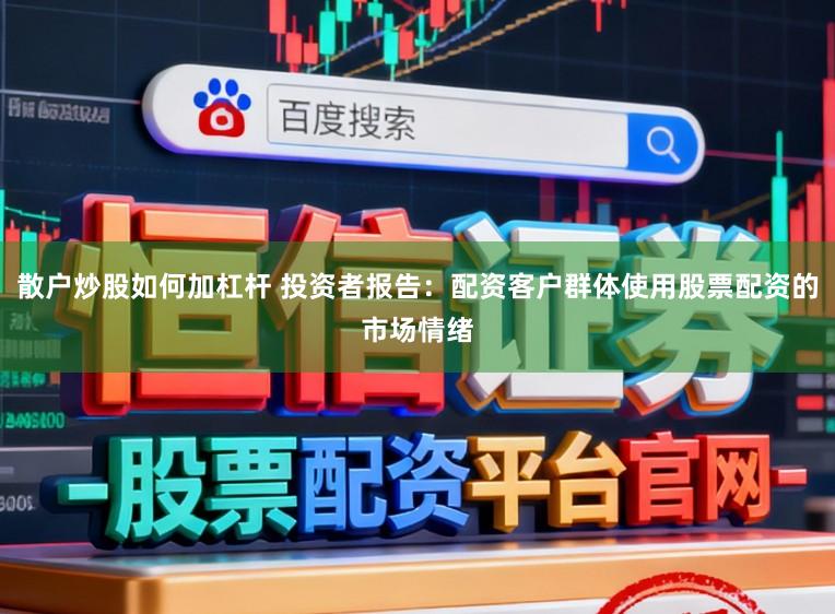 散户炒股如何加杠杆 投资者报告：配资客户群体使用股票配资的市场情绪