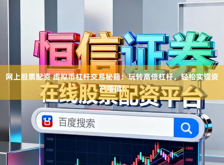 网上股票配资 虚拟币杠杆交易秘籍:玩转高倍杠杆,轻松实现资产增值!