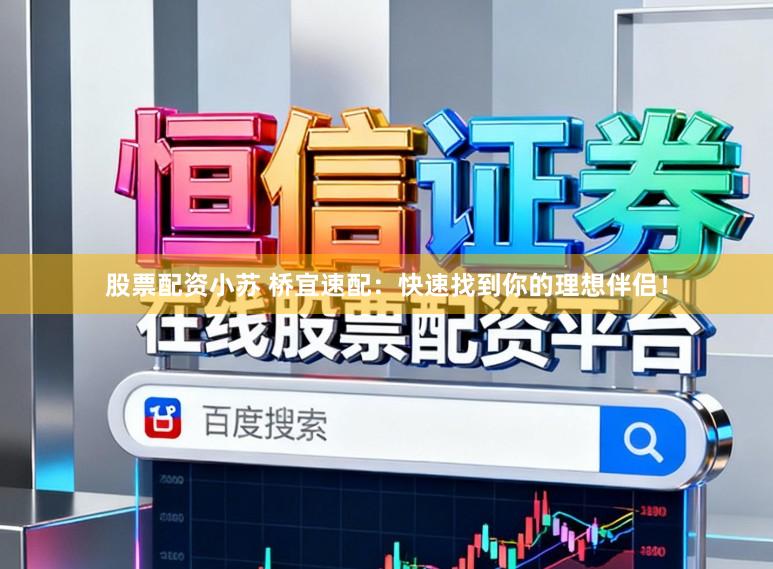 股票配资小苏 桥宜速配：快速找到你的理想伴侣！