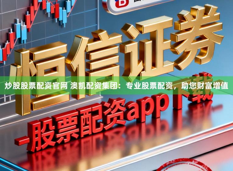 炒股股票配资官网 澳凯配资集团:专业股票配资,助您财富增值