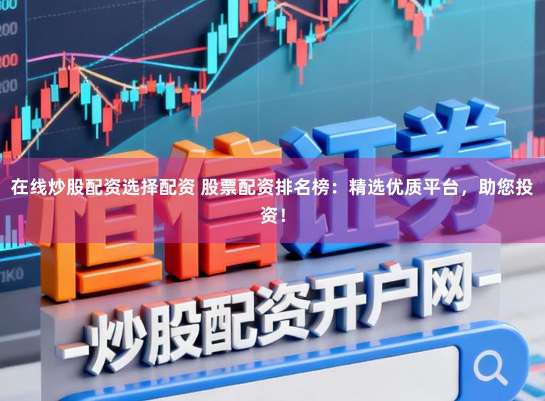在线炒股配资选择配资 股票配资排名榜：精选优质平台，助您投资！