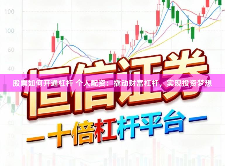 股票如何开通杠杆 个人配资：撬动财富杠杆，实现投资梦想