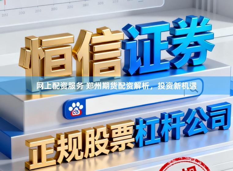 网上配资服务 郑州期货配资解析，投资新机遇
