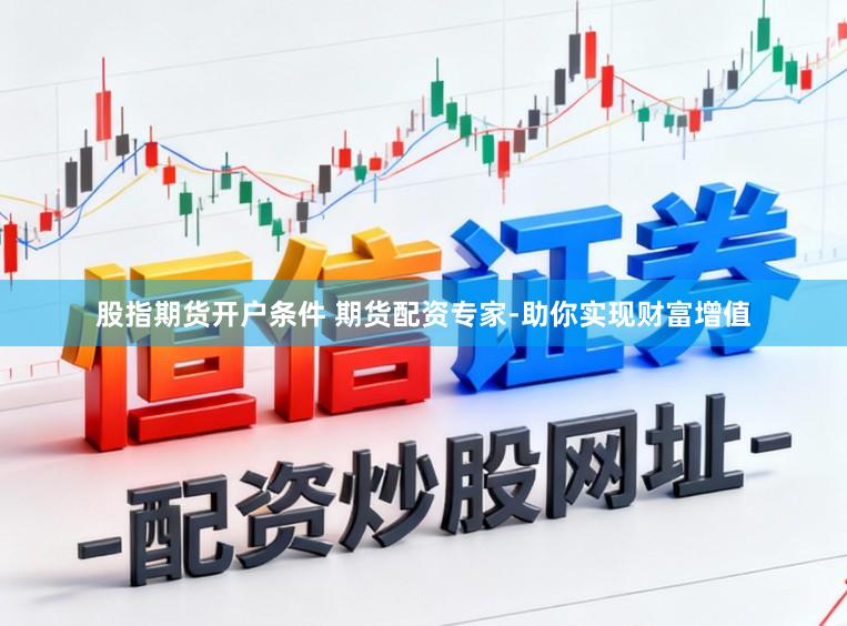 股指期货开户条件 期货配资专家-助你实现财富增值