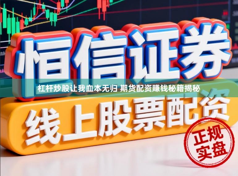 杠杆炒股让我血本无归 期货配资赚钱秘籍揭秘