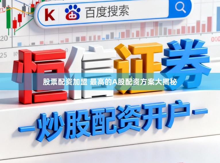 股票配资加盟 最高的A股配资方案大揭秘