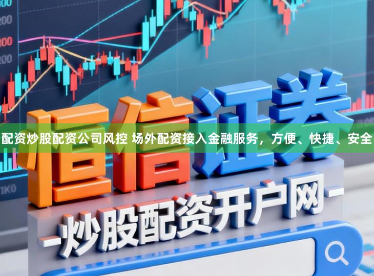 配资炒股配资公司风控 场外配资接入金融服务，方便、快捷、安全